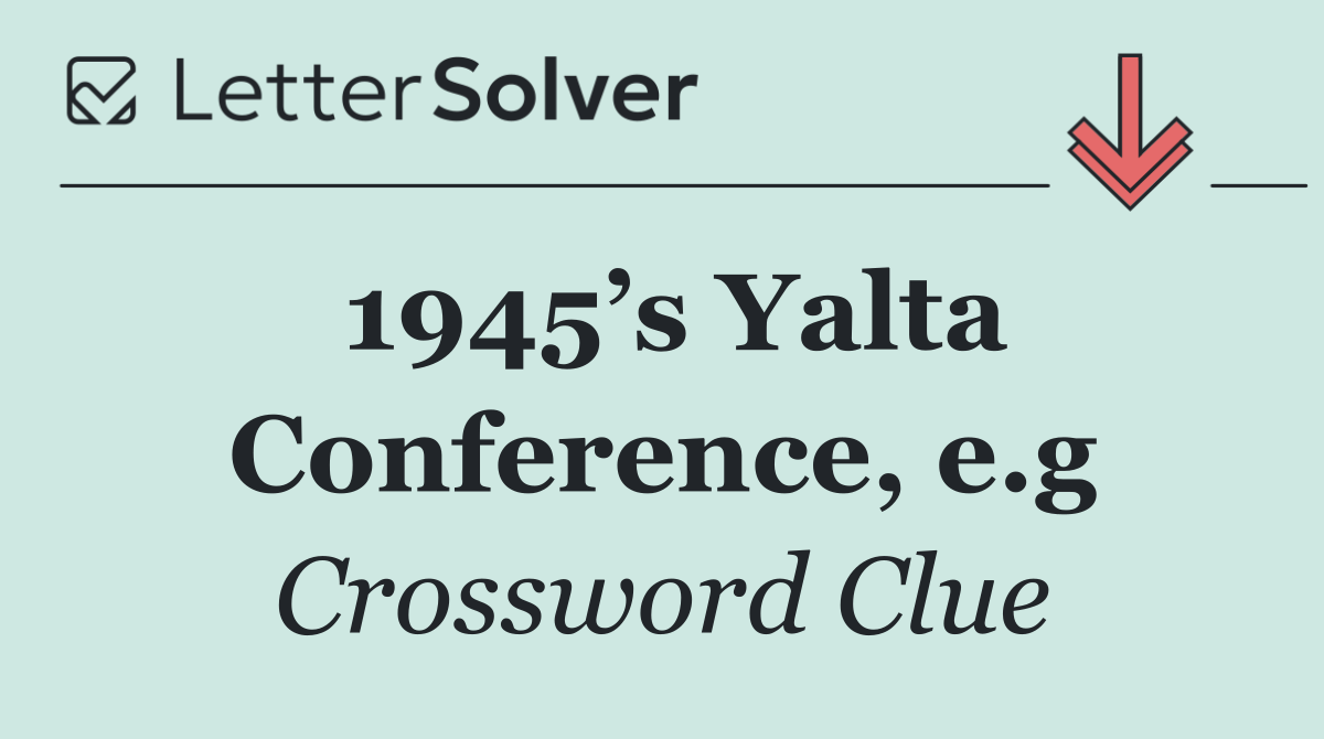 1945’s Yalta Conference, e.g