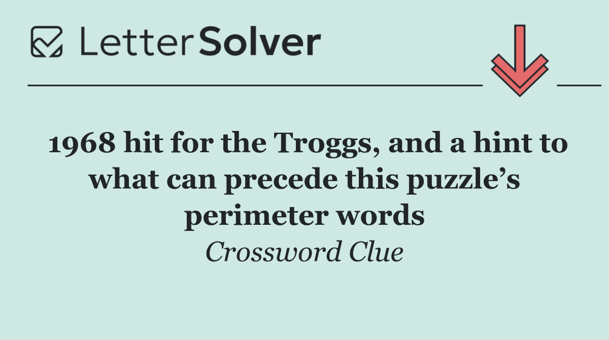 1968 hit for the Troggs, and a hint to what can precede this puzzle’s perimeter words
