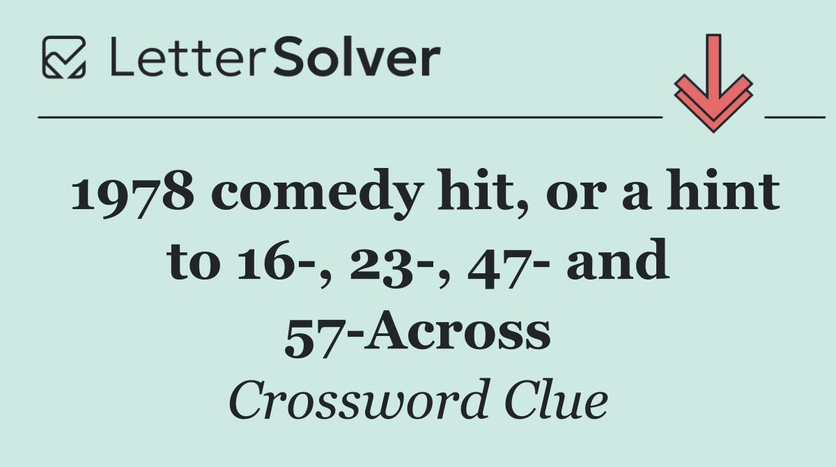 1978 comedy hit, or a hint to 16 , 23 , 47  and 57 Across