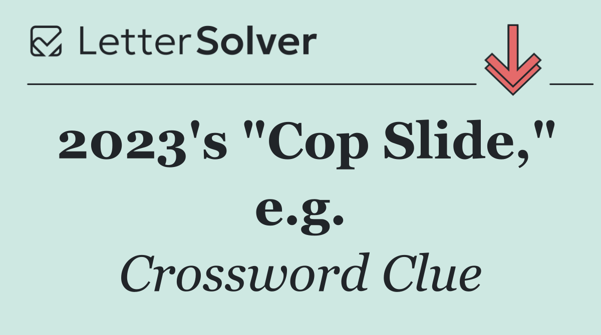 2023's "Cop Slide," e.g.