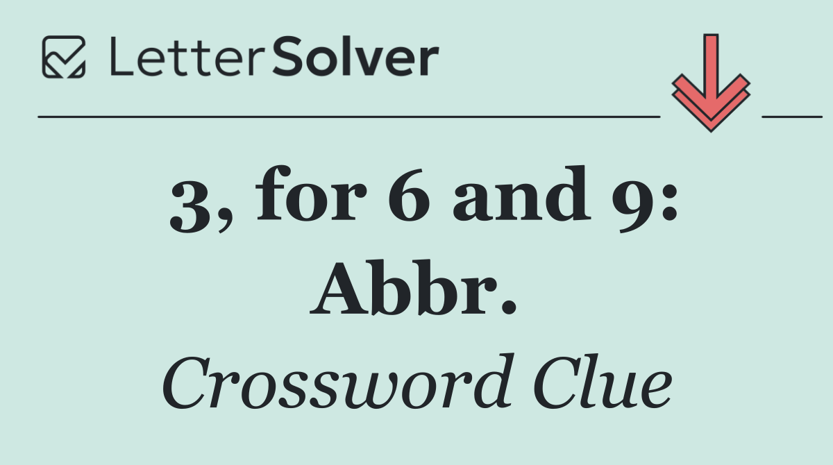 3, for 6 and 9: Abbr.