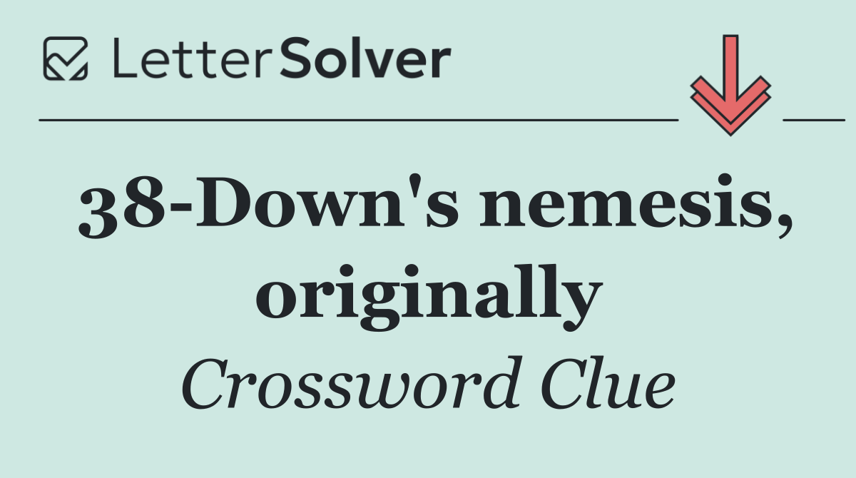 38 Down's nemesis, originally