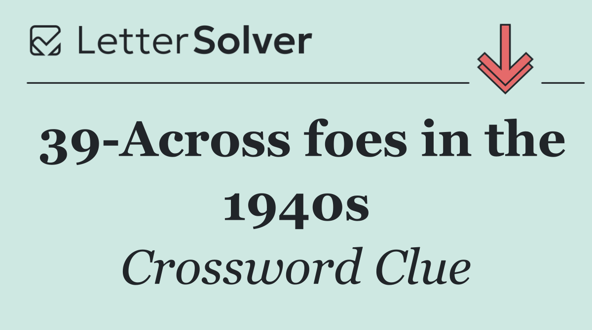 39 Across foes in the 1940s
