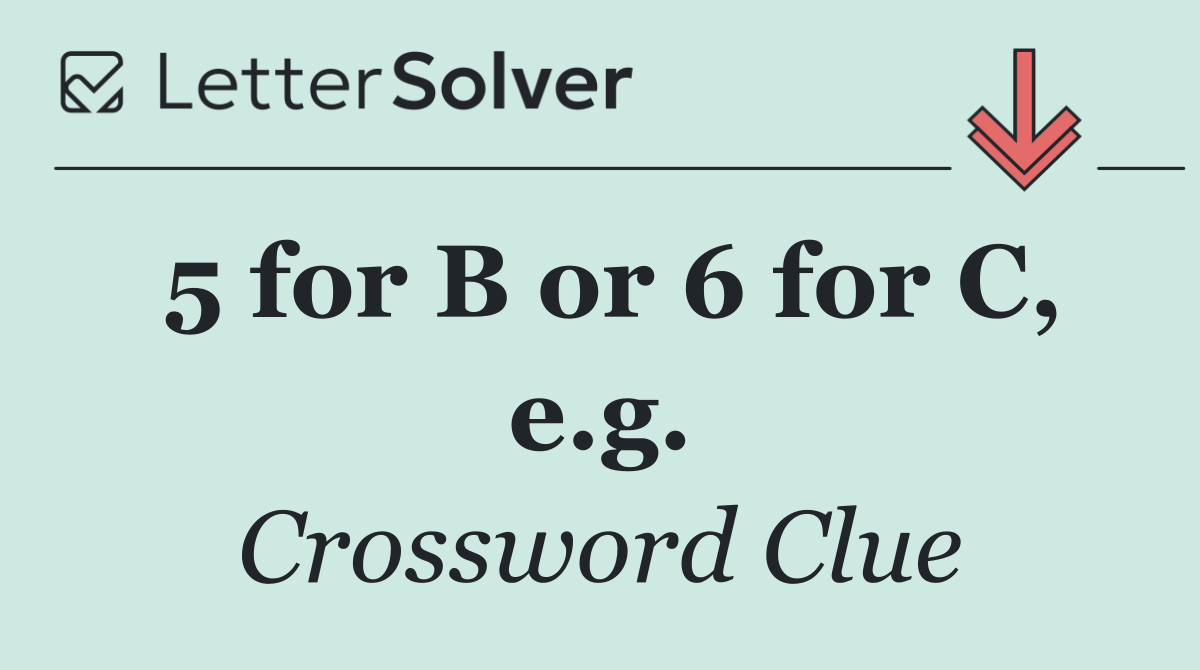 5 for B or 6 for C, e.g.