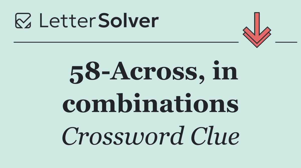 58 Across, in combinations