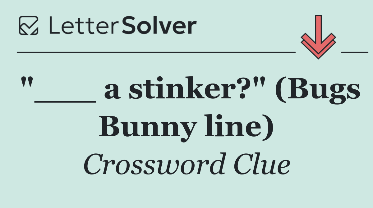 "___ a stinker?" (Bugs Bunny line)