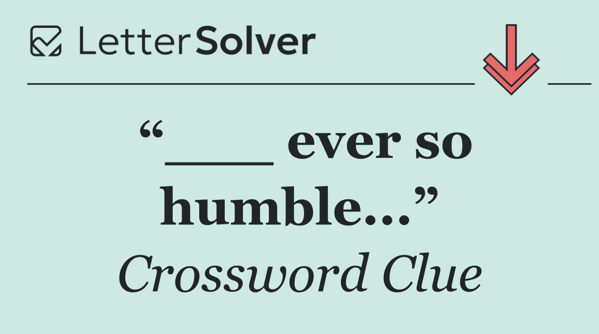 “___ ever so humble...”