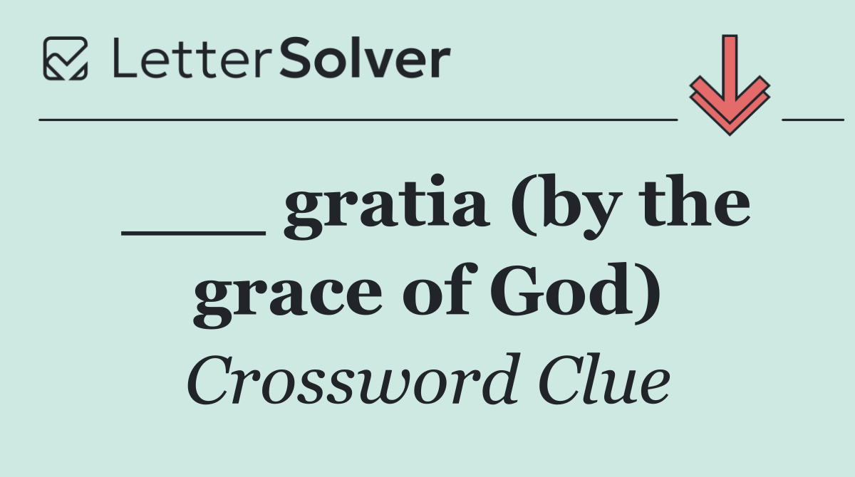 ___ gratia (by the grace of God)