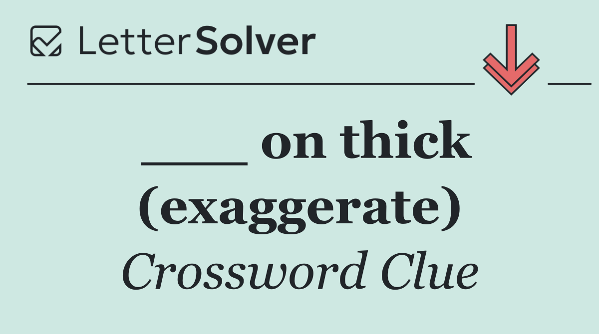 ___ on thick (exaggerate)