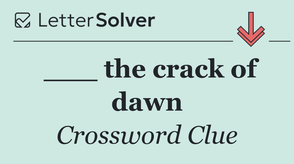___ the crack of dawn