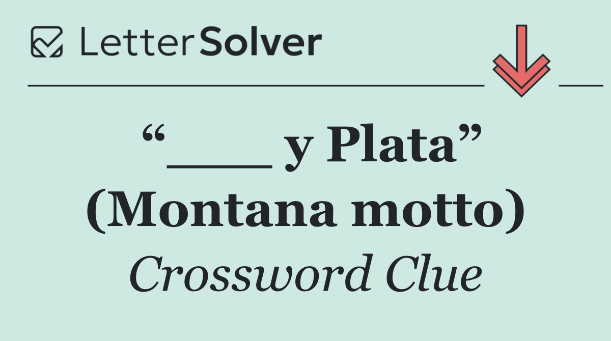 “___ y Plata” (Montana motto)