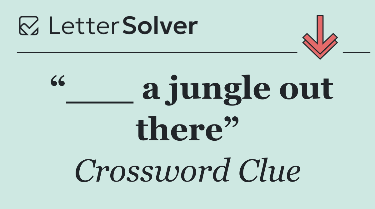 “___ a jungle out there”