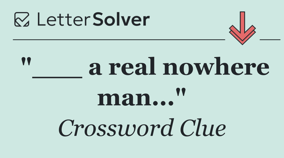 "___ a real nowhere man..."