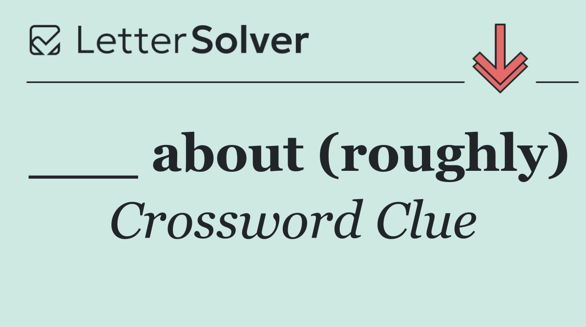 ___ about (roughly)