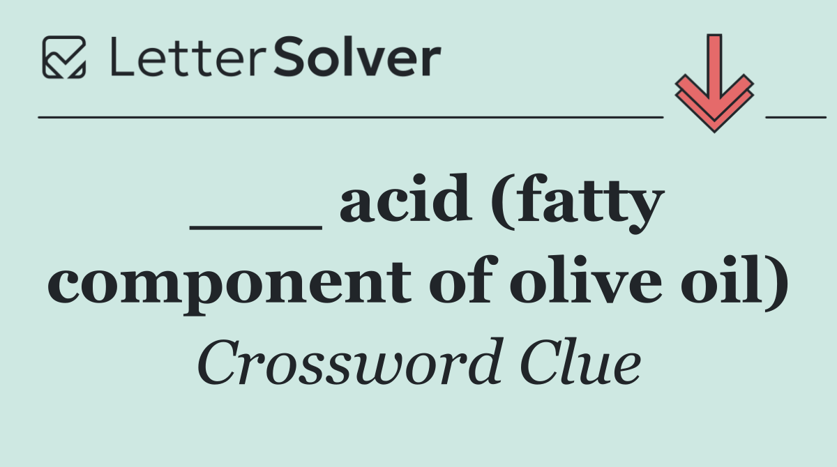 ___ acid (fatty component of olive oil)
