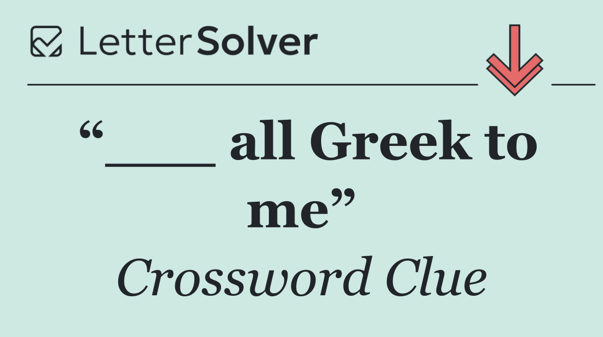 “___ all Greek to me”