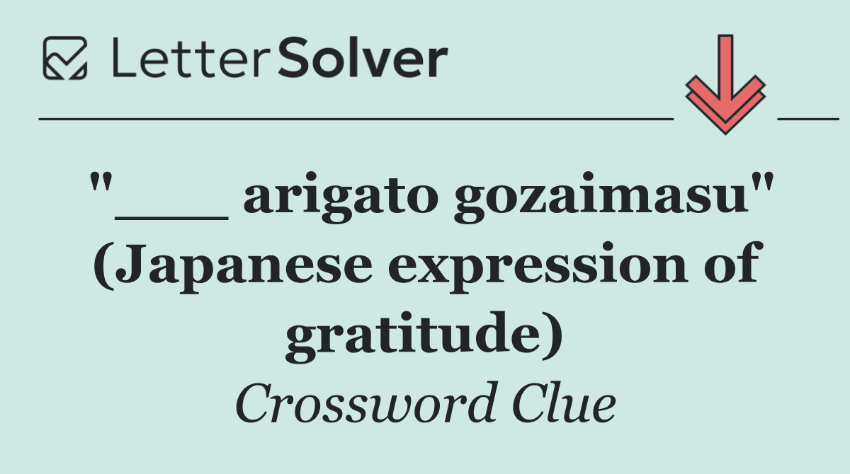"___ arigato gozaimasu" (Japanese expression of gratitude)