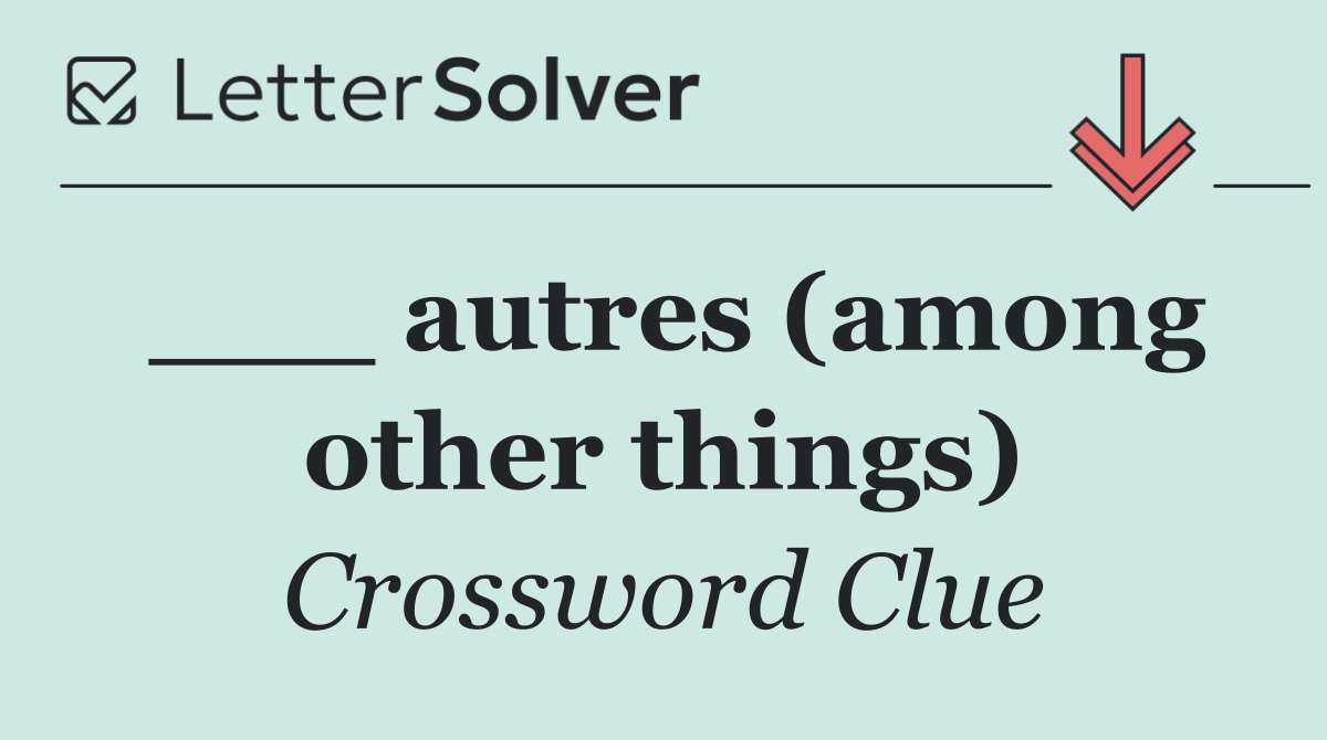 ___ autres (among other things)