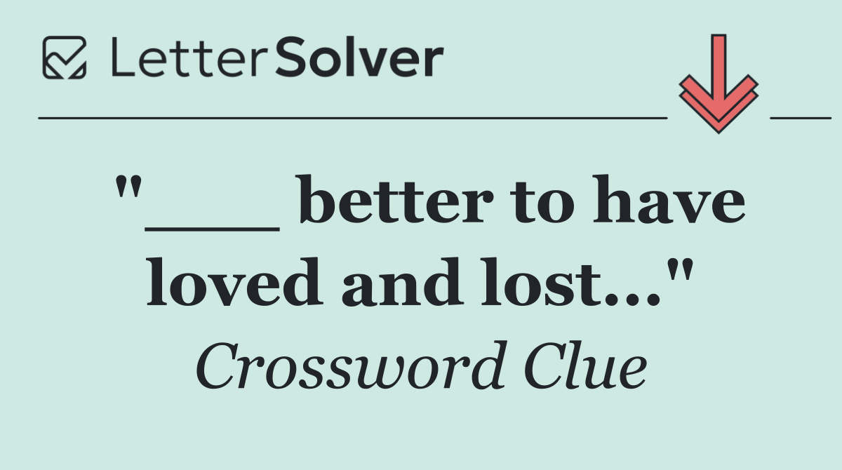 "___ better to have loved and lost..."