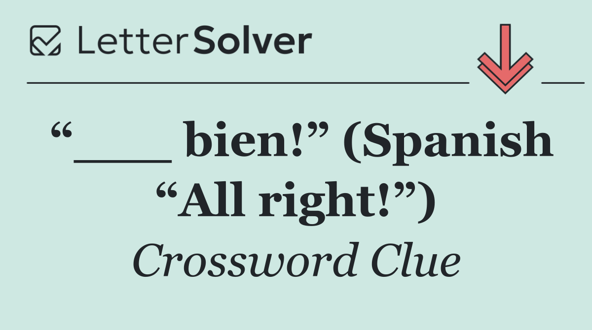 “___ bien!” (Spanish “All right!”)