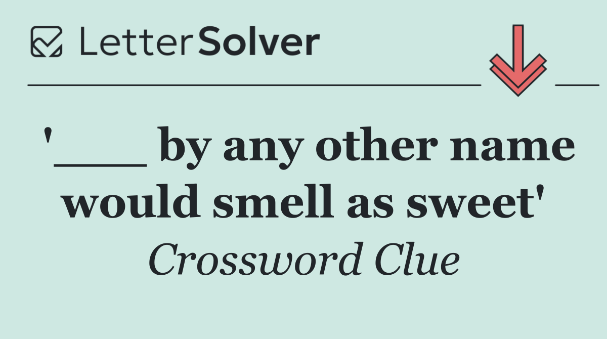 '___ by any other name would smell as sweet'