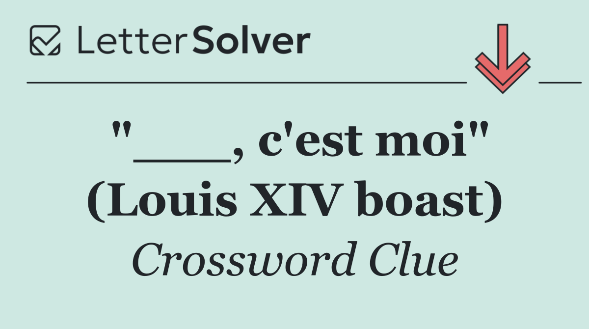 "___, c'est moi" (Louis XIV boast)
