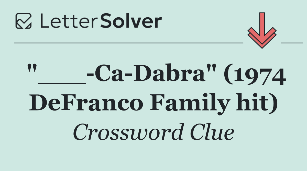 "___ Ca Dabra" (1974 DeFranco Family hit)