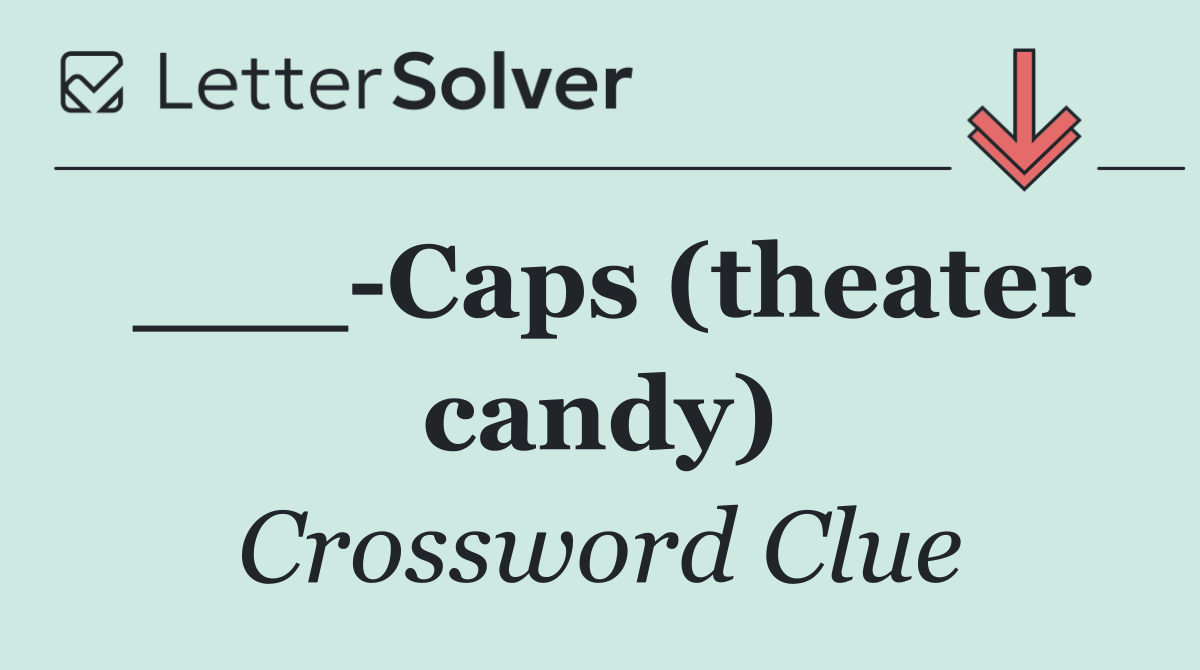 ___ Caps (theater candy)