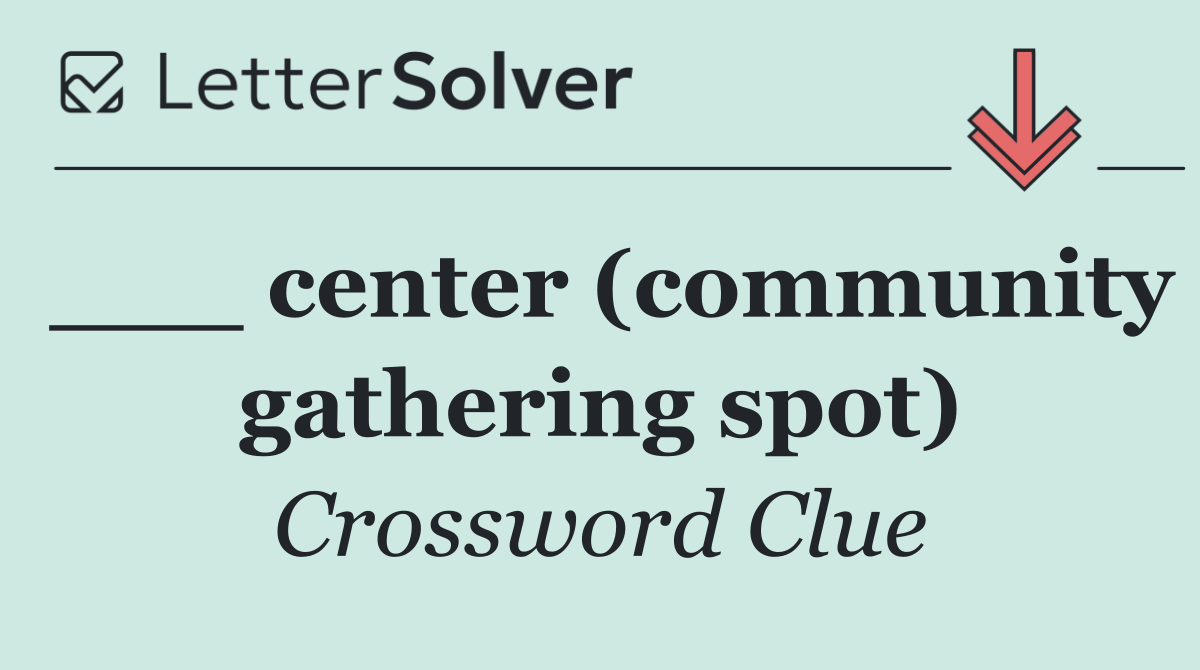 ___ center (community gathering spot)