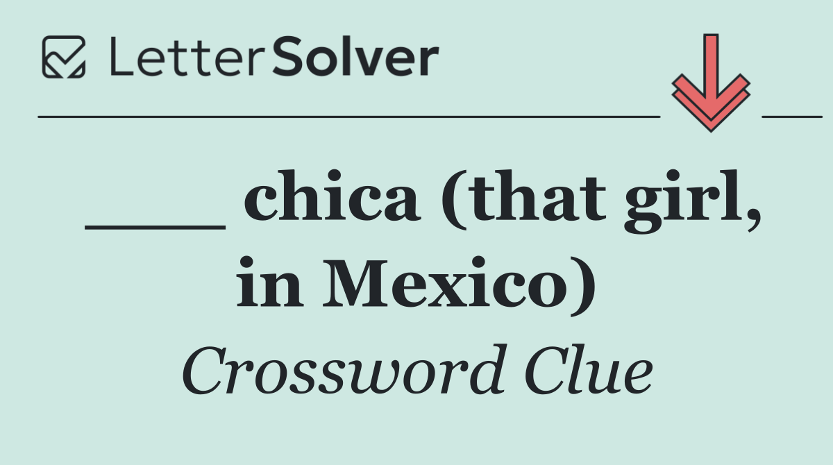 ___ chica (that girl, in Mexico)