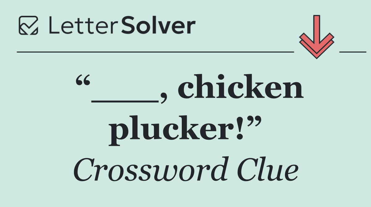 “___, chicken plucker!”
