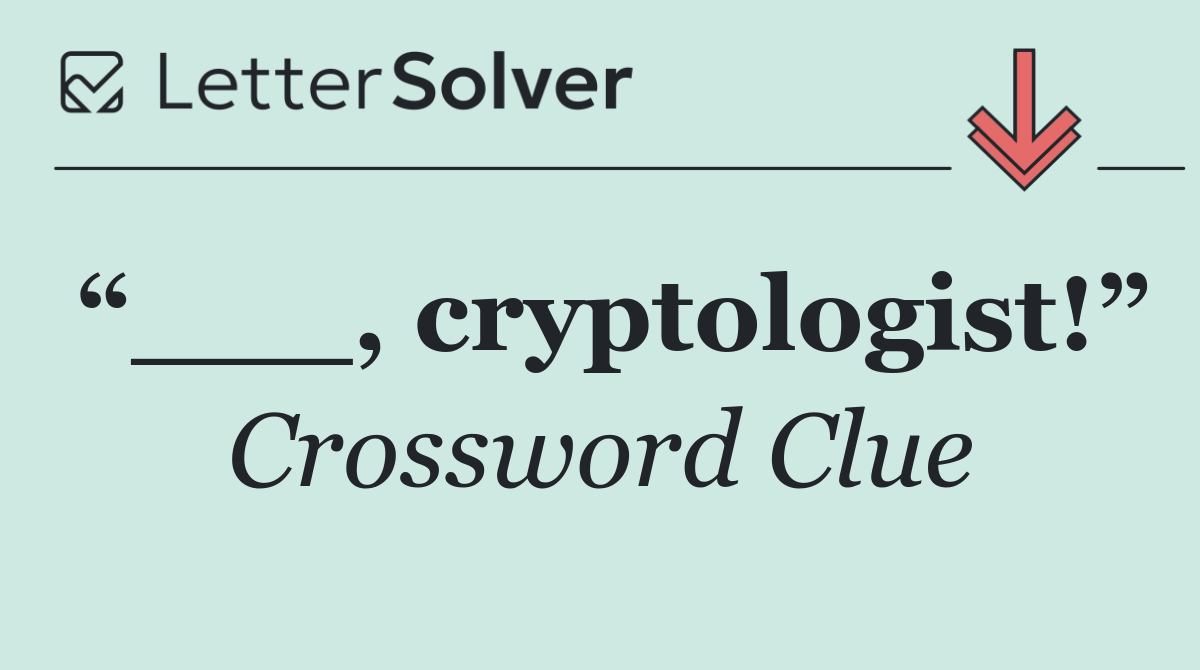 “___, cryptologist!”