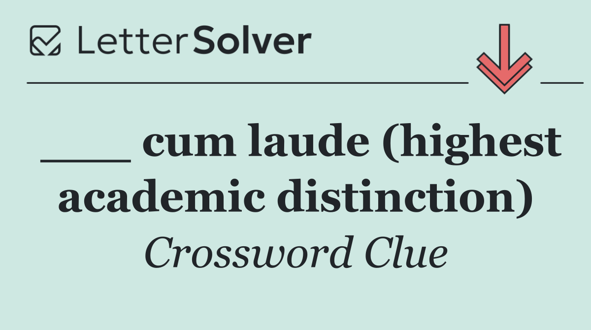 ___ cum laude (highest academic distinction)