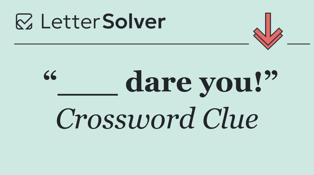 “___ dare you!”