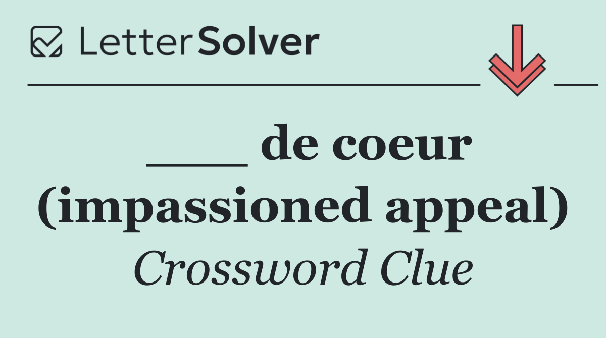 ___ de coeur (impassioned appeal)
