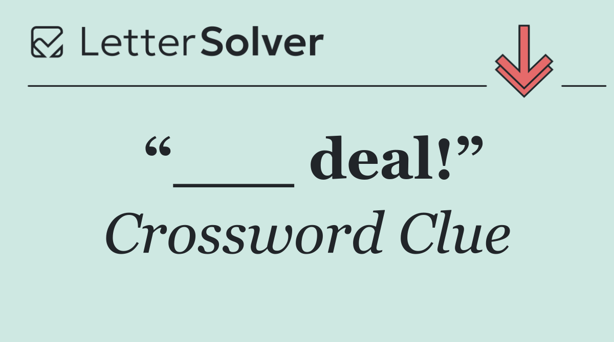 “___ deal!”