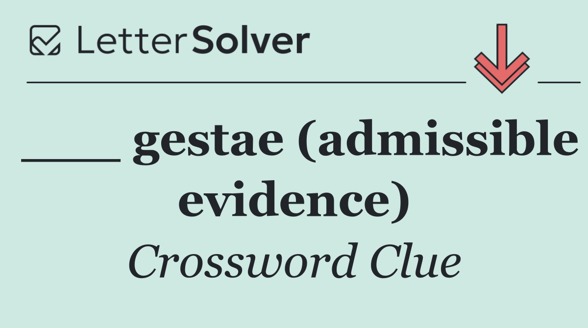 ___ gestae (admissible evidence)