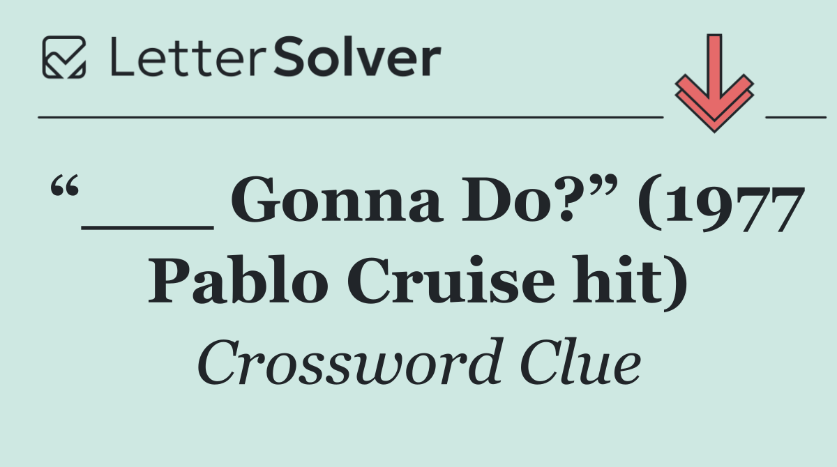 “___ Gonna Do?” (1977 Pablo Cruise hit)