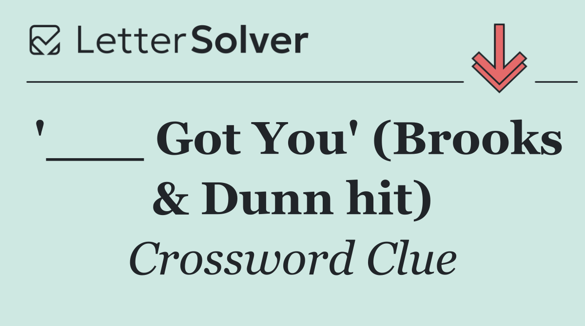 '___ Got You' (Brooks & Dunn hit)
