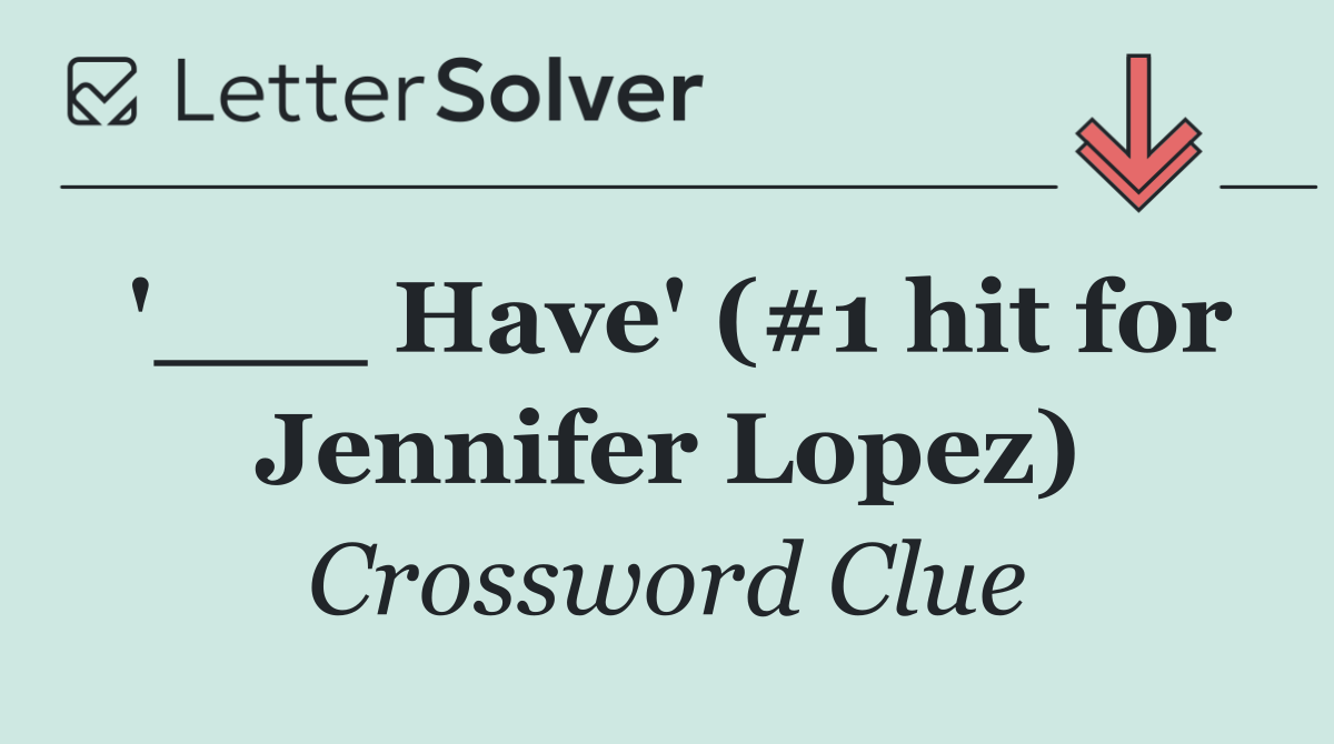 '___ Have' (#1 hit for Jennifer Lopez)