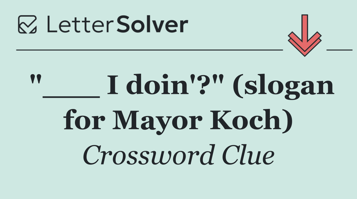 "___ I doin'?" (slogan for Mayor Koch)