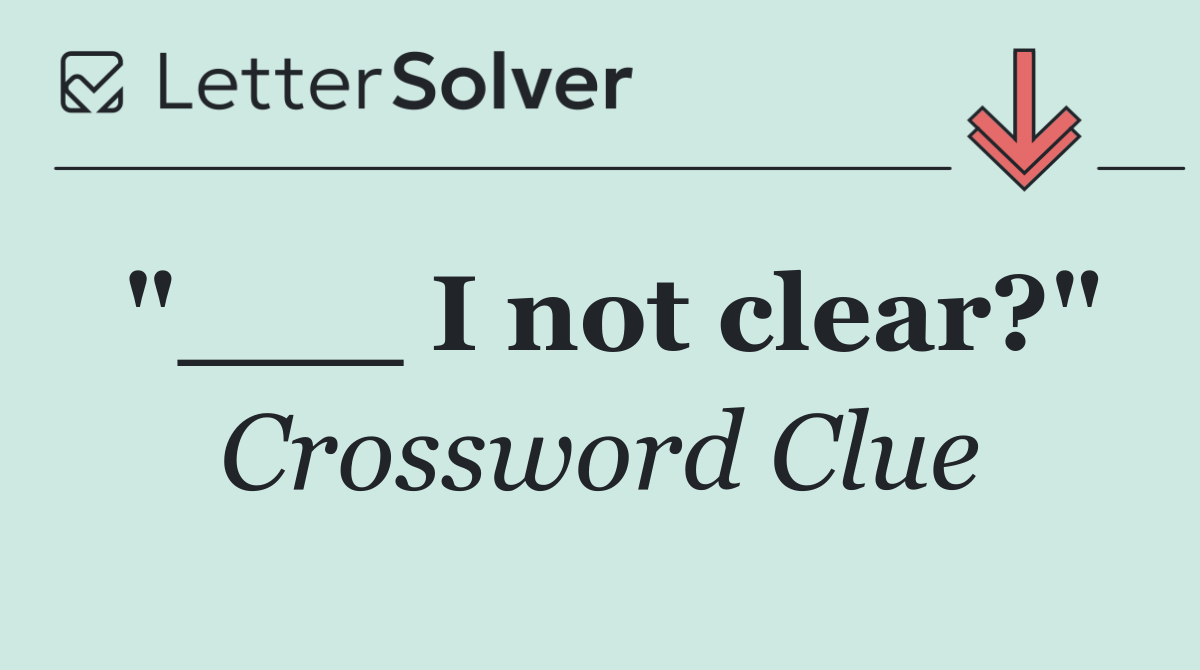"___ I not clear?"