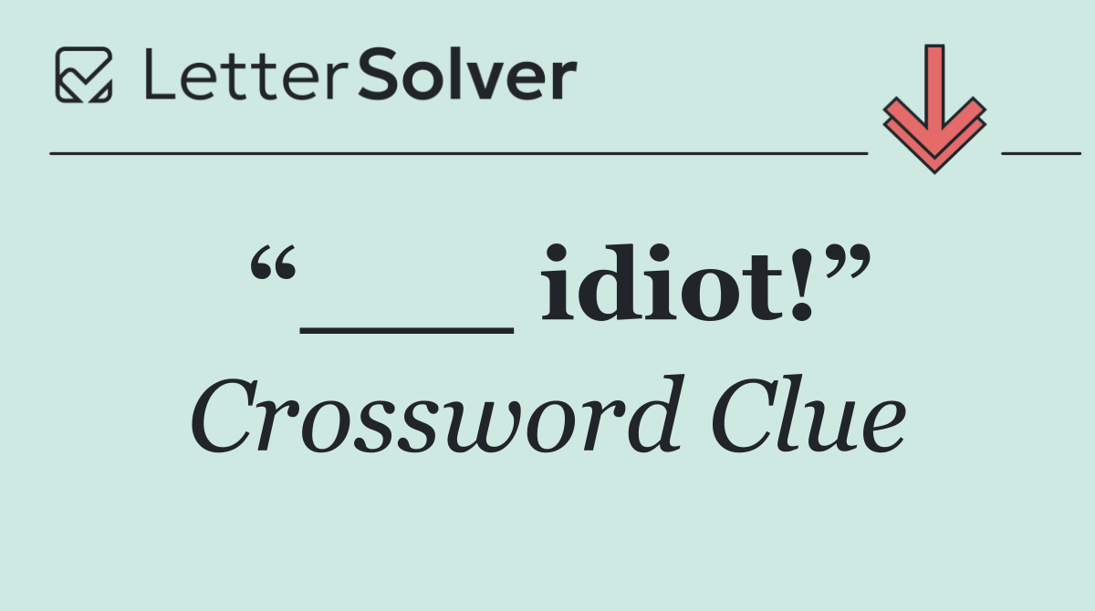 “___ idiot!”