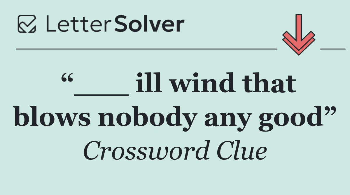 “___ ill wind that blows nobody any good”