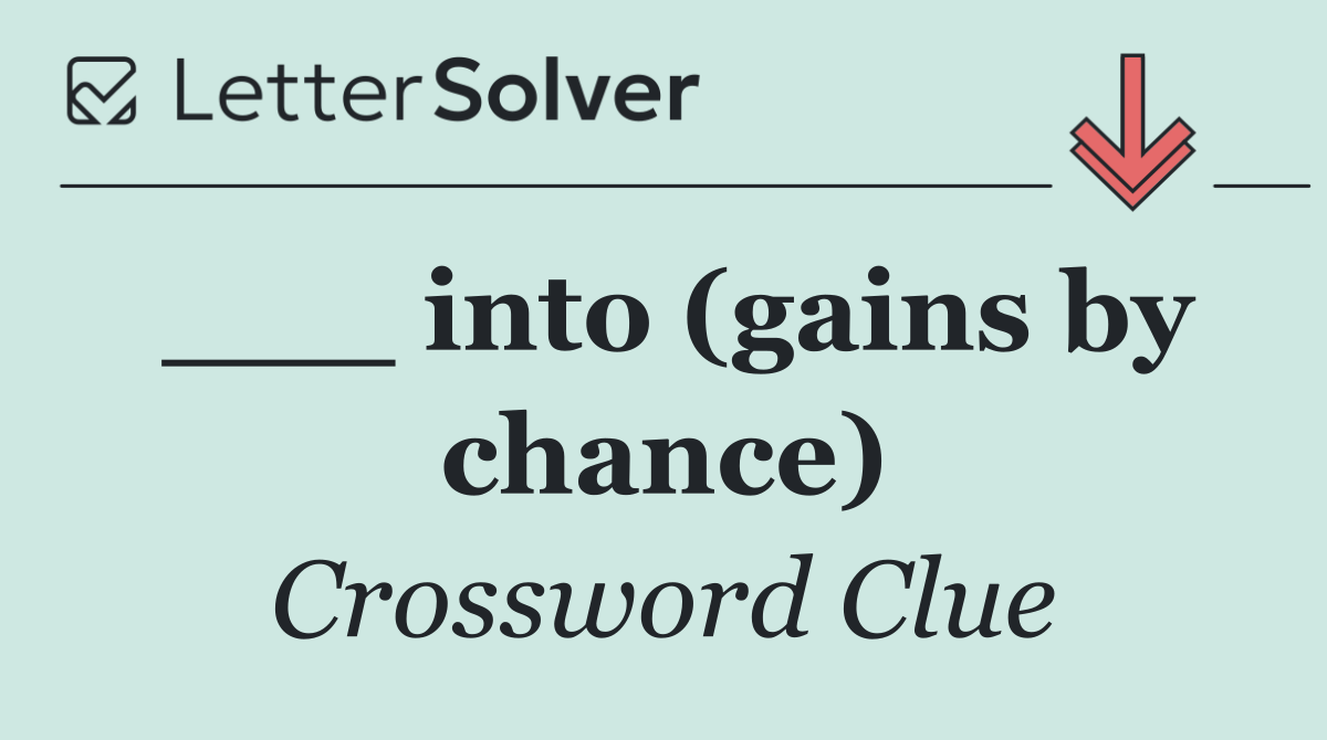___ into (gains by chance)