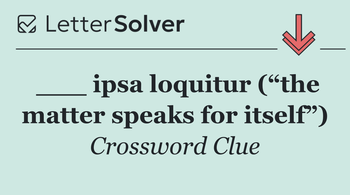 ___ ipsa loquitur (“the matter speaks for itself”)