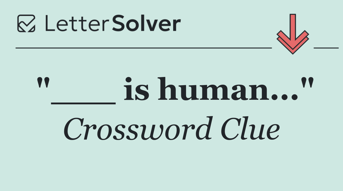 "___ is human..."