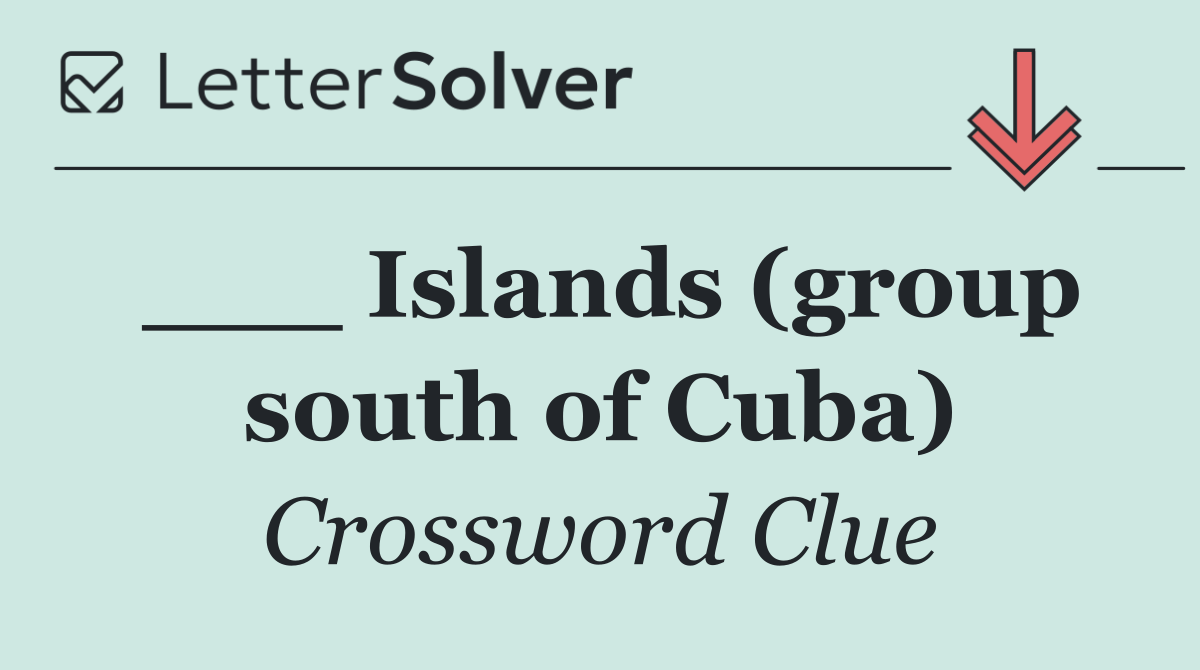 ___ Islands (group south of Cuba)