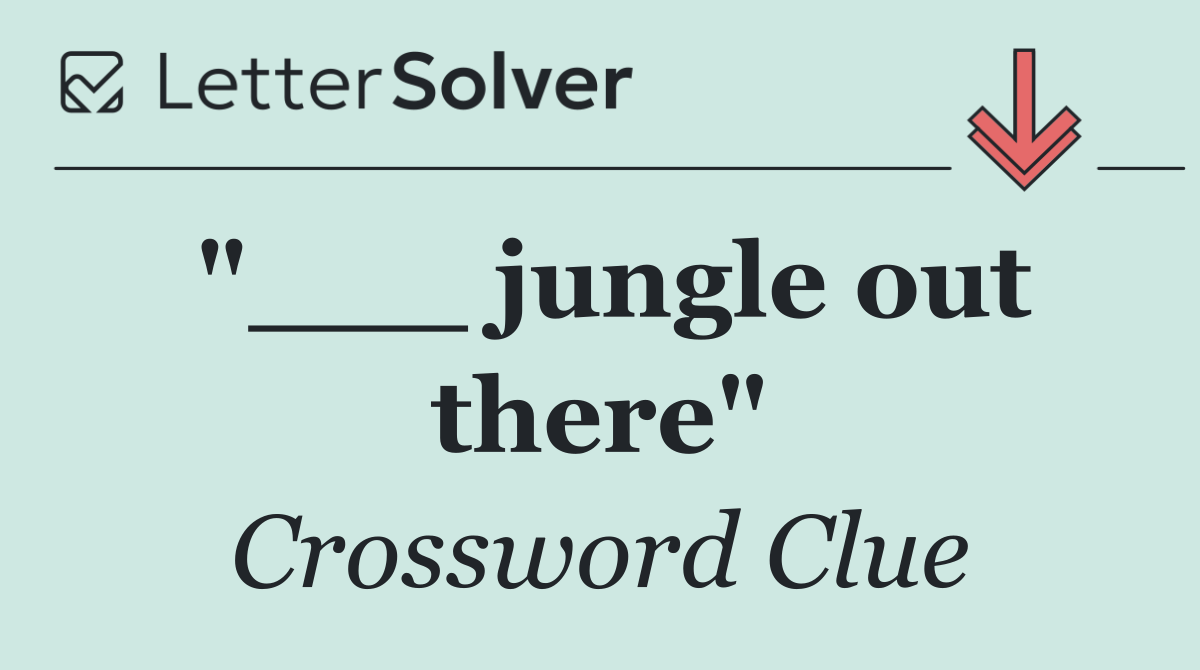 "___ jungle out there"
