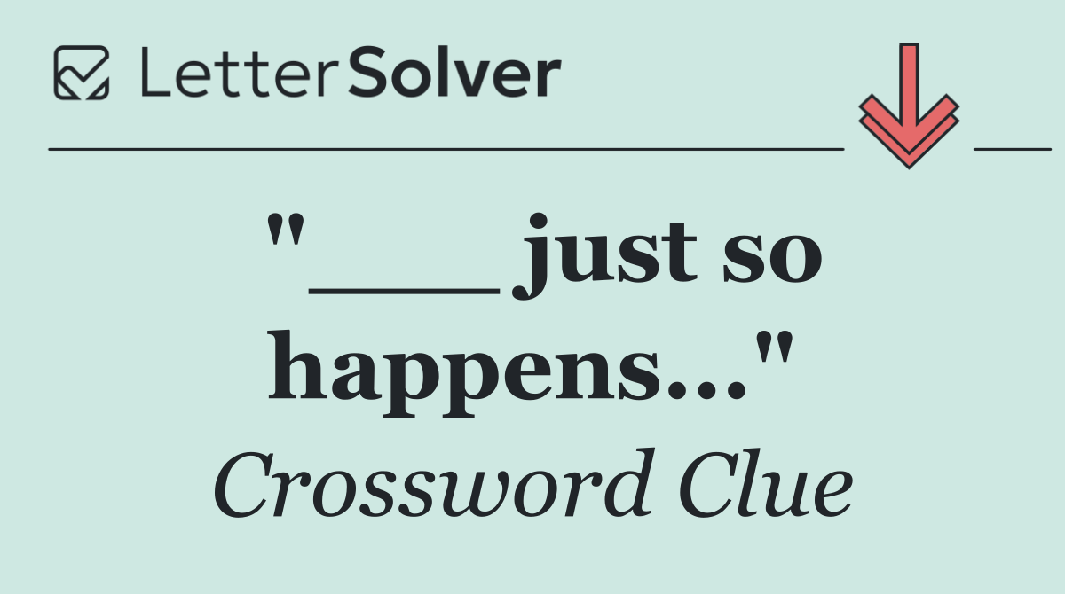 "___ just so happens..."